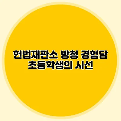 헌법재판소 방청 경험담 초등학생의 시선