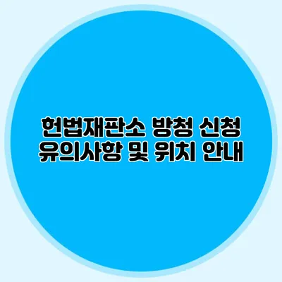 헌법재판소 방청 신청 유의사항 및 위치 안내