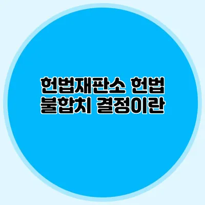 헌법재판소 헌법 불합치 결정이란?