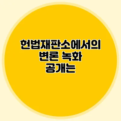 헌법재판소에서의 변론 녹화 공개는?