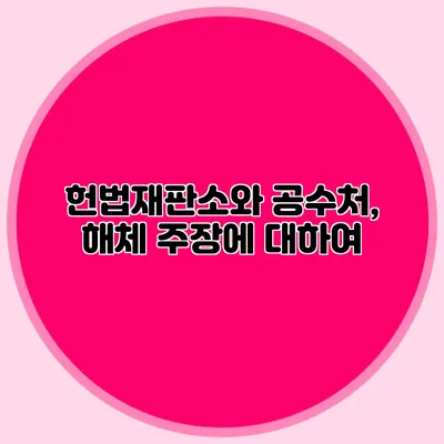 헌법재판소와 공수처, 해체 주장에 대하여