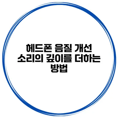 헤드폰 음질 개선 소리의 깊이를 더하는 방법