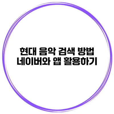 현대 음악 검색 방법 네이버와 앱 활용하기